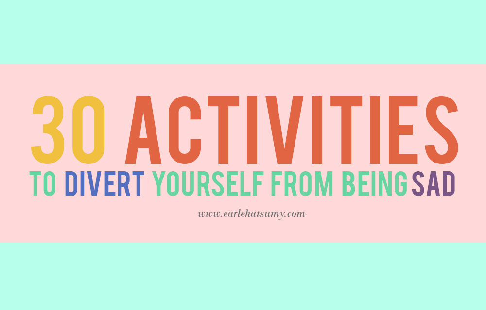 Activities to divert yourself from being sad